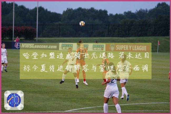 哈登加盟造成骑士无退路 若未达目标今夏将进行阵容与管理层全面调整