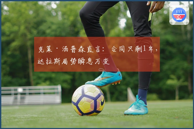 克莱·汤普森直言：合同只剩1年，达拉斯局势瞬息万变