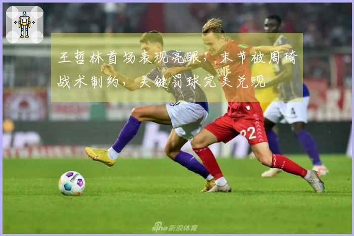 王哲林首场表现亮眼，末节被周琦战术制约，关键罚球完美兑现