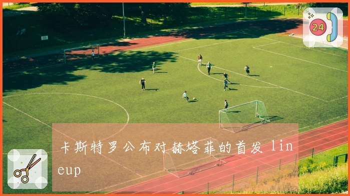 卡斯特罗公布对赫塔菲的首发 lineup