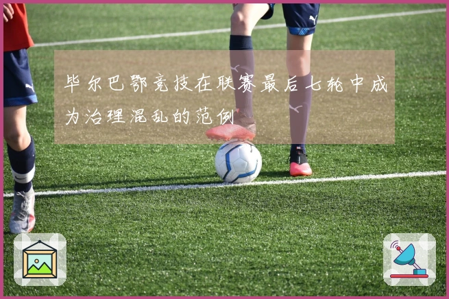 毕尔巴鄂竞技在联赛最后七轮中成为治理混乱的范例