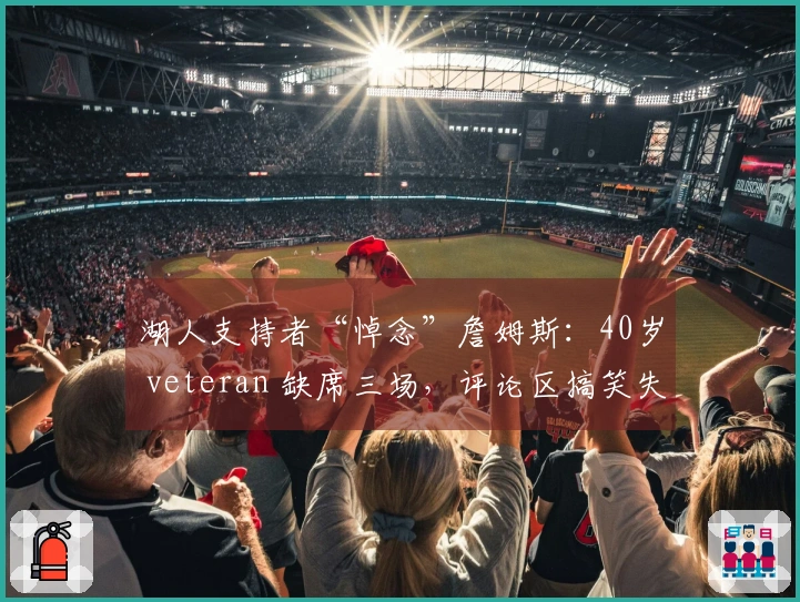 湖人支持者“悼念”詹姆斯：40岁 veteran 缺席三场，评论区搞笑失利