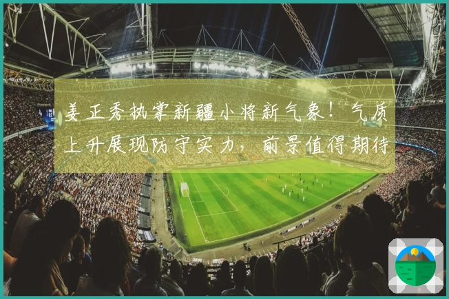 姜正秀执掌新疆小将新气象！气质上升展现防守实力，前景值得期待！