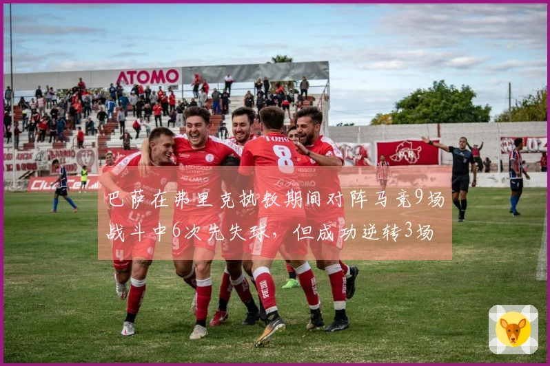 巴萨在弗里克执教期间对阵马竞9场战斗中6次先失球，但成功逆转3场赛事。