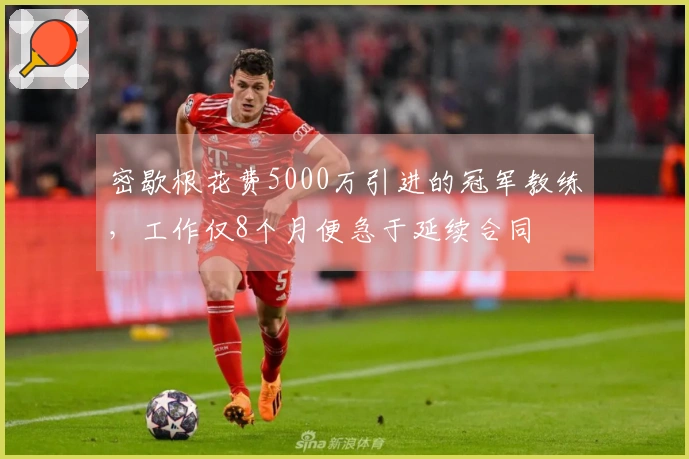 密歇根花费5000万引进的冠军教练，工作仅8个月便急于延续合同