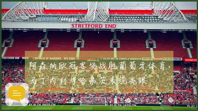 阿森纳欧冠客场战胜葡萄牙体育，马丁内利与哈弗茨表现亮眼